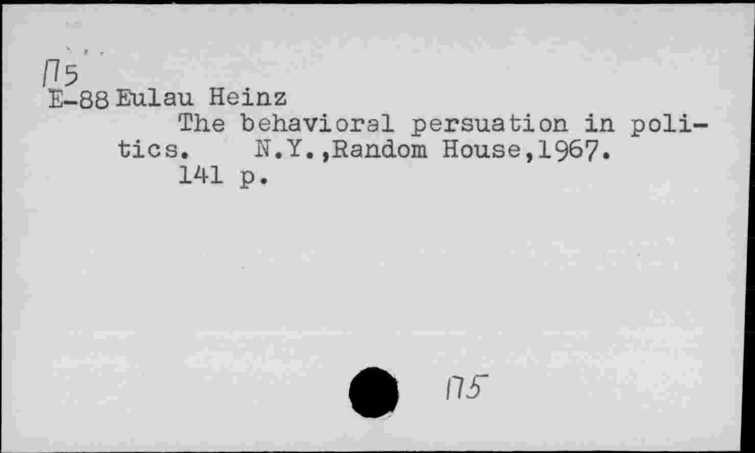 ﻿[15
E~88Eulau Heinz
The behavioral persuation in politics.	N.Y.,Random House,1967»
141 p.
